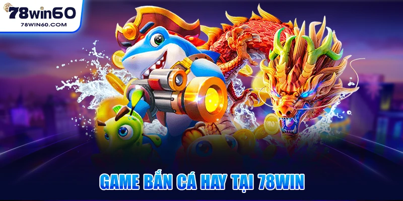 Game bắn cá hay tại 78win